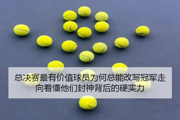 总决赛最有价值球员为何总能改写冠军走向看懂他们封神背后的硬实力